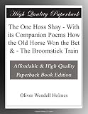 The One Hoss Shay - With its Companion Poems How the Old Horse Won the Bet & - The Broomstick Train