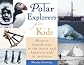 Polar Explorers for Kids: Historic Expeditions to the Arctic and Antarctic with 21 Activities (For Kids series)