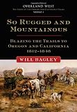 So Rugged and Mountainous: Blazing the Trails to Oregon and California, 1812-1848 (Overland West)