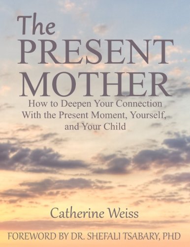 The Present Mother: How to Deepen Your Connection With the Present Moment, Yourself and Your Child