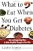 What to Eat When You Get Diabetes: Easy and Appetizing Ways to Make Healthful Changes in Your Diet
