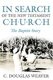 In Search of the New Testament Church: The Baptist Story (Baptists: History, Literature, Theology, Hymns)