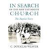 In Search of the New Testament Church: The Baptist Story (Baptists: History, Literature, Theology, Hymns)