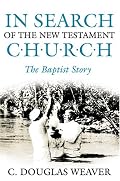 In Search of the New Testament Church: The Baptist Story (Baptists: History, Literature, Theology, Hymns)