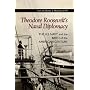 Theodore Roosevelt's Naval Diplomacy: The U.S. Navy and the Birth of the American Century