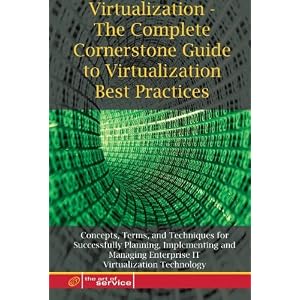 Virtualization: The Complete Cornerstone Guide to Virtualization Best Practices: Concepts, Terms, and Techniques for Successfully Planning, Implementing ... Enterprise IT Virtualization Technology