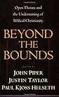 Beyond the Bounds: Open Theism and the Undermining of Biblical Christianity