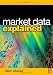 Market Data Explained: A Practical Guide to Global Capital Markets Information. (The Elsevier and Mondo Visione World Capital Markets)