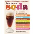 Homemade Soda: 200 Recipes for Making & Using Fruit Sodas & Fizzy Juices, Sparkling Waters, Root Beers & Cola Brews, Herbal & Healing 
