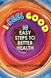 I Feel Good: 10 Easy Steps to Better Health