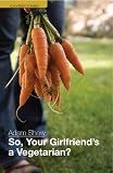 So, your girlfriend's a vegetarian? : a cooking diary on surviving a year with fussy eaters