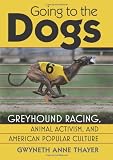 Going to the Dogs: Greyhound Racing, Animal Activism, and American Popular Culture (CultureAmerica)