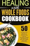 Healing With Whole Foods Cookbook: 50 Nutrient Rich Recipes To Enhance All Levels Of The Healing Process-Cleanse And Repair The Body With Herbs, Fruits and Vegetables