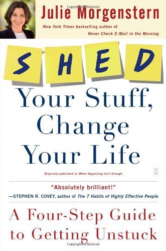 Shed Your Stuff, Change Your Life: A Four-Step Guide to Getting Unstuck by Morgenstern, Julie (2009) Paperback