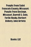 People From Saint Francois County, Missouri: Darrell S. Cole, Ferlin Husky, Herbert Asbury, Jake Arrieta, Sam Agnew, Kevin P. Engler