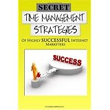 Secret Time Management Strategies Of Highly Successful Internet Marketers: Learn The Secrets To Making Your Internet Marketing Business A Giant Success ... Internet Marketing Tools And Strategies