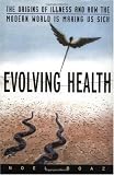 Evolving Health: The Origins of Illness and How the Modern World Is Making Us Sick