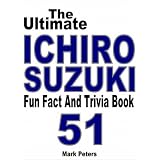 The Ultimate Ichiro Suzuki Fun Fact And Trivia Book