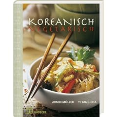 Koreanisch vegetarisch: Die kaum bekannte, fettarme, phantasievolle und k�chenfreundliche Art asiatisch zu kochen