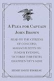 A Plea for Captain John Brown : Read to the citizens of Concord, Massachusetts on Sunday evening, October thirtieth, eighteen fifty-nine