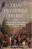 The Trial of Frederick Eberle: Language, Patriotism and Citizenship in Philadelphia's German Community, 1790 to 1830