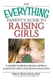 The Everything Parent's Guide To Raising Girls: A Complete Handbook to Develop Confidence, Promote Self-Esteem and Improve Communication (Everything: Parenting and Family)