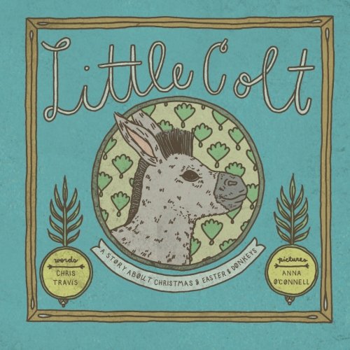 Little Colt: a story about Christmas and Easter and donkeys, by Chris Travis
