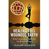 Healing This Wounded Earth: With Compassion, Spirit and the Power of Hopeby Eleanor Stoneham