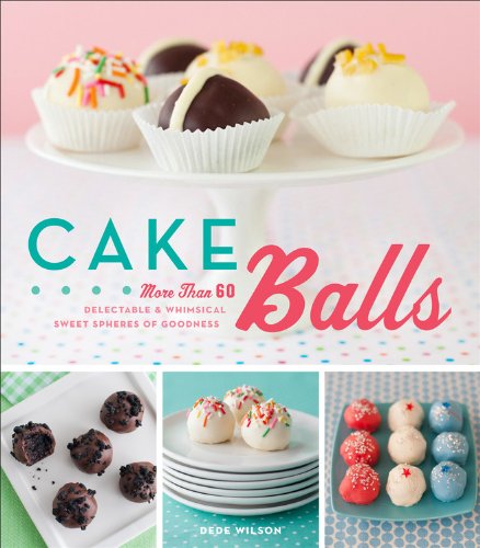 Cake Balls: More Than 60 Delectable and Whimsical Sweet Spheres of Goodness Cake Balls: More Than 60 Delectable and Whimsical Sweet Spheres of Goodness