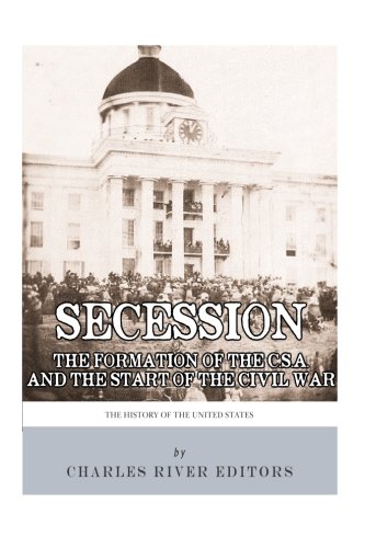 Secession: The Formation of the Confederate States of America and the Start of the Civil War