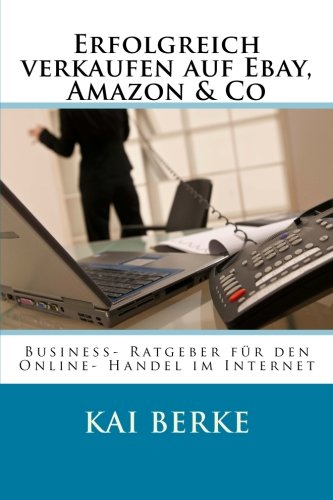 Erfolgreich verkaufen auf Ebay, Amazon & Co: Business- Ratgeber für den Online- Handel im Internet (German Edition)
