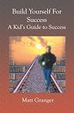Build Yourself For Success: A Kid's Guide to Success