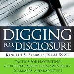 Digging for Disclosure: Tactics for Protecting Your Firm's Assets from Swindlers, Scammers and Imposters | Kenneth S. Springer