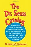 Dr. Seuss Catalog: An Annotated Guide to Works by Theodor Geisel in All Media, Writings About Him, and Appearances of Characters and Places in the Books, Stories and Films
