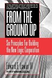 From the Ground Up: Six Principles for Building the New Logic Corporation (Jossey-Bass Business and Management Series)