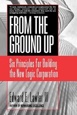 From the Ground Up: Six Principles for Building the New Logic Corporation (Jossey-Bass Business and Management Series)