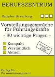 Vorstellungsgespräche für Führungskräfte: Wie Führungskräfte sich richtig präsentieren und die 80 wichtigsten Fragen im Vorstellungsgespräch plausibel beantworten