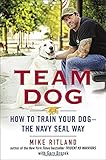 Team Dog: How to Train Your Dog--the Navy SEAL Way