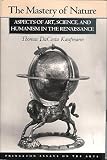 The mastery of nature : aspects of art, science, and humanism in the Renaissance
