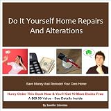 Do It Yourself Home Repairs and Alterations Save Money and Remodel Your Own Home