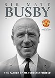 Sir Matt Busby : the father of Manchester United