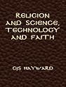 Religion and Science, Technology and Faith (The Collected Works of CJS Hayward)