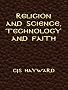 Religion and Science, Technology and Faith (The Collected Works of CJS Hayward)