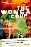 The Wonga Coup: Guns, Thugs and a Ruthless Determination to Create Mayhem in an Oil-Rich Corner of Africa