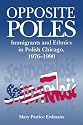 Opposite Poles: Immigrants and Ethnics in Polish Chicago, 1976-1990