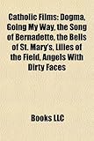 Catholic Films (Study Guide): Dogma, Going My Way, the Song of Bernadette, the Bells of St. Mary's, Lilies of the Field-