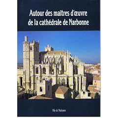 AUTOUR DES MA�TRES D'OEUVRE DE LA CATHEDRALE DE NARBONNE/ Les grandes �glises gothiques du Midi, sources d'inspiration et construction.
