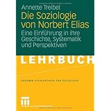 Die Soziologie von Norbert Elias: Eine Einf�hrung in ihre Geschichte, Systematik und Perspektiven (Studientexte zur Soziologie)von "Annette Treibel"