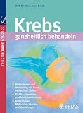 Produkt-Bild: Krebs ganzheitlich behandeln: Ma&szlig;nahmen und Methoden, die Ihnen verl&auml;sslich helfen.Empfehlenswerte Therapien f&uuml;r die einzelnen Krebsarten. Au&szlig;enseiter-Methoden: Was Sie wirklich bringen