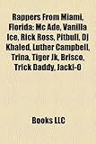 Rappers from Miami, Florida: MC Ade, Vanilla Ice, Rick Ross, Pitbull, DJ Khaled, Luther Campbell, Trina, Tiger Jk, Brisco, Trick Daddy, Jacki-O-